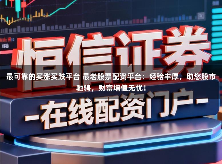 最可靠的买涨买跌平台 最老股票配资平台：经验丰厚，助您股市驰骋，财富增值无忧！
