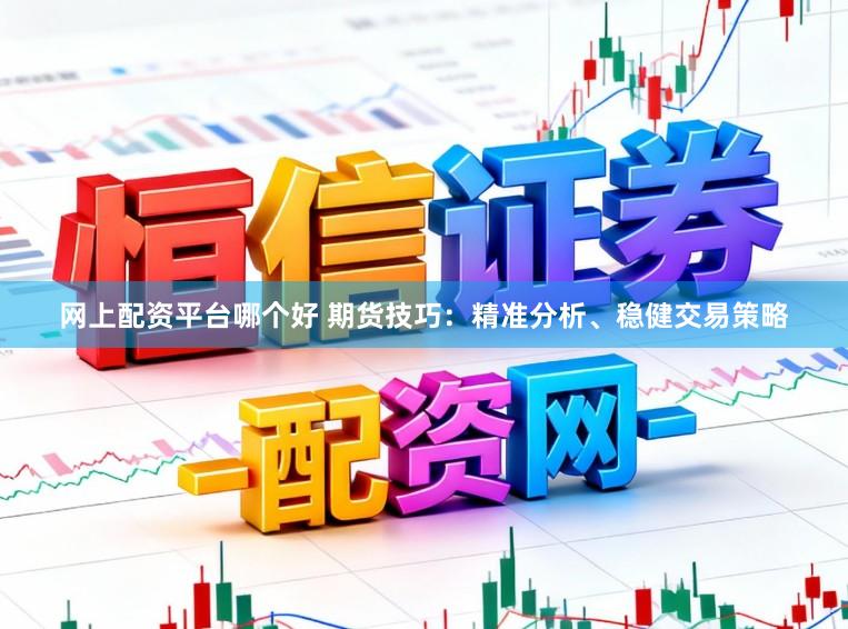 网上配资平台哪个好 期货技巧：精准分析、稳健交易策略