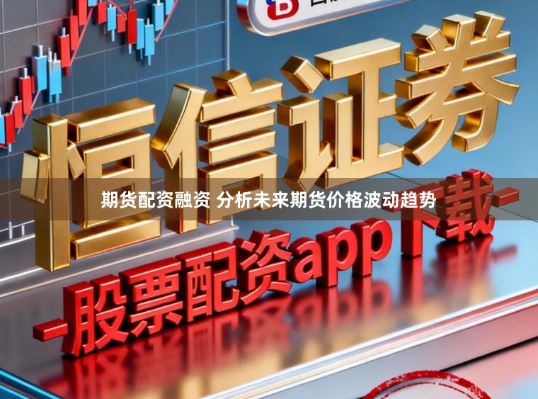 期货配资融资 分析未来期货价格波动趋势