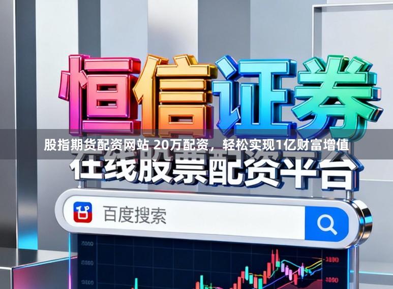 股指期货配资网站 20万配资,轻松实现1亿财富增值