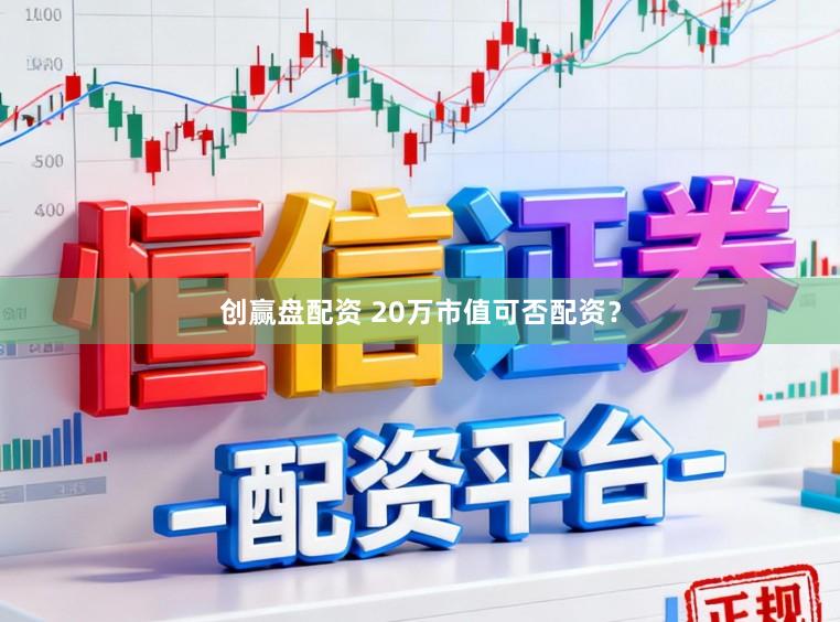 创赢盘配资 20万市值可否配资?