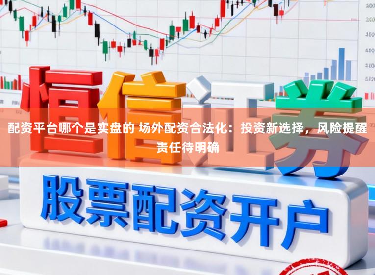 配资平台哪个是实盘的 场外配资合法化：投资新选择，风险提醒责任待明确