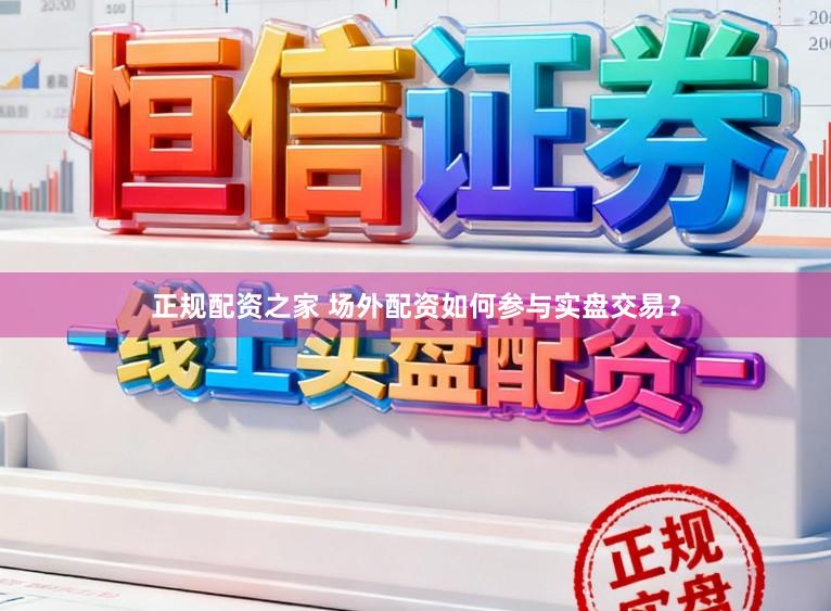 正规配资之家 场外配资如何参与实盘交易?