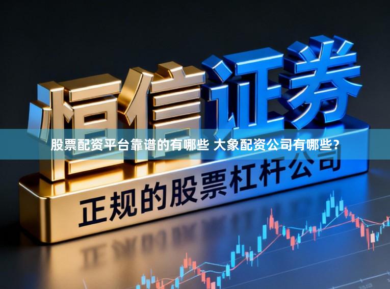 股票配资平台靠谱的有哪些 大象配资公司有哪些?