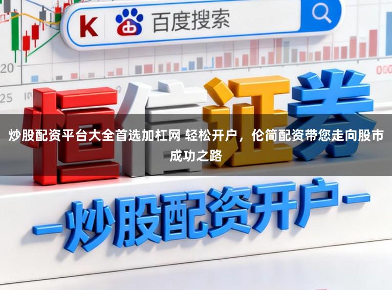 炒股配资平台大全首选加杠网 轻松开户，伦简配资带您走向股市成功之路