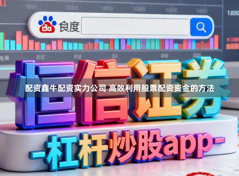 配资鑫牛配资实力公司 高效利用股票配资资金的方法