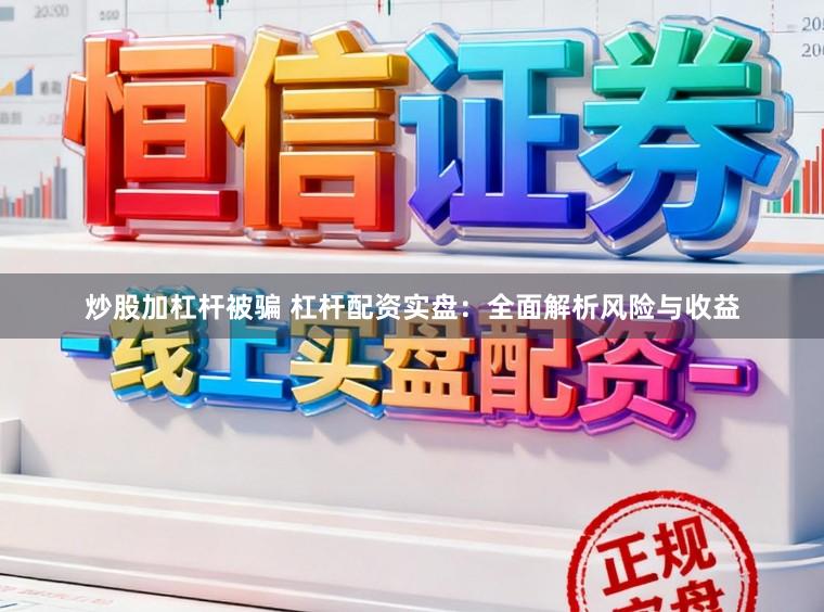 炒股加杠杆被骗 杠杆配资实盘：全面解析风险与收益
