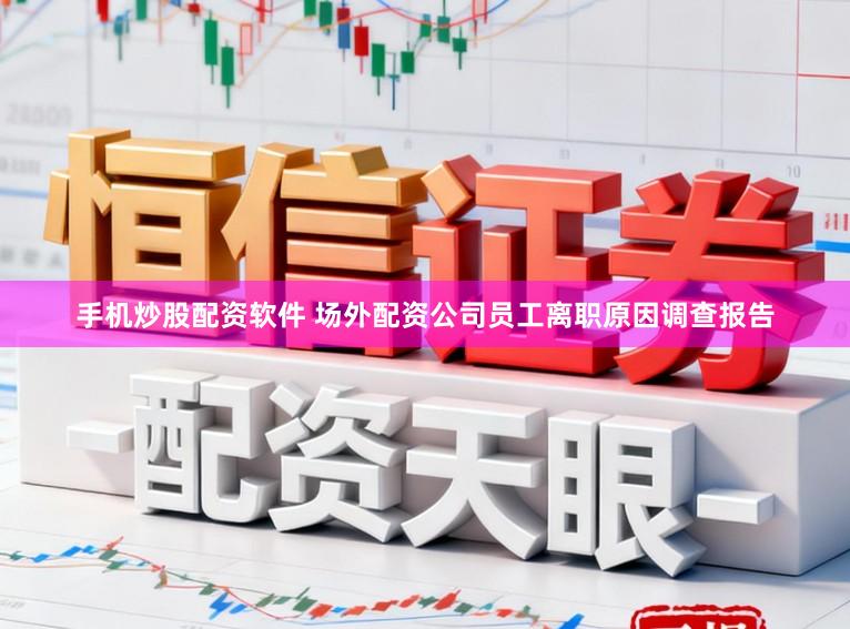手机炒股配资软件 场外配资公司员工离职原因调查报告