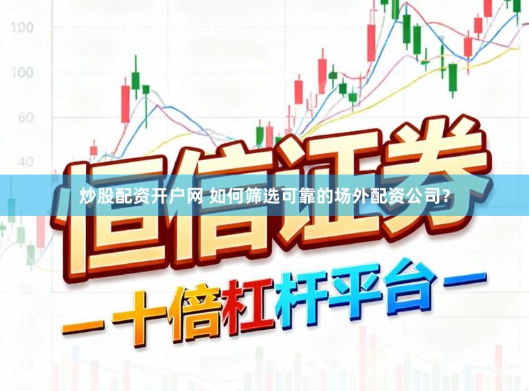 炒股配资开户网 如何筛选可靠的场外配资公司?