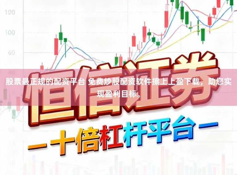 股票最正规的配资平台 免费炒股配资软件擦上上盈下载，助您实现盈利目标。