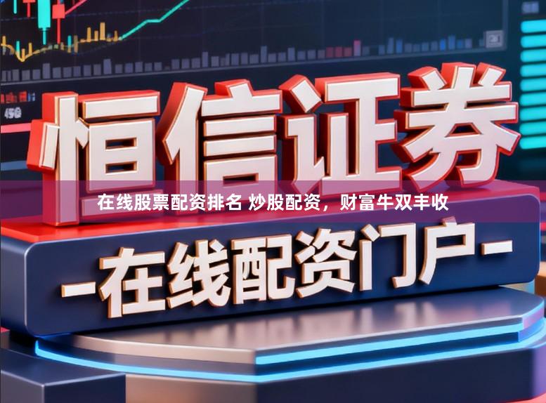 在线股票配资排名 炒股配资，财富牛双丰收