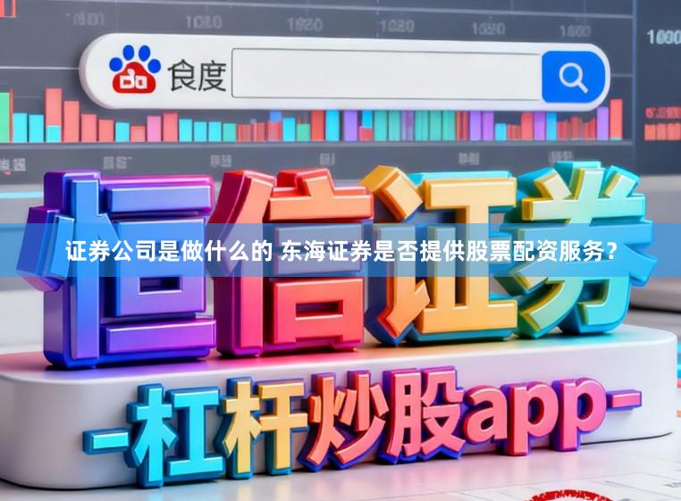 证券公司是做什么的 东海证券是否提供股票配资服务?