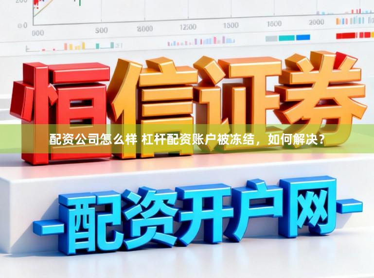 配资公司怎么样 杠杆配资账户被冻结，如何解决？