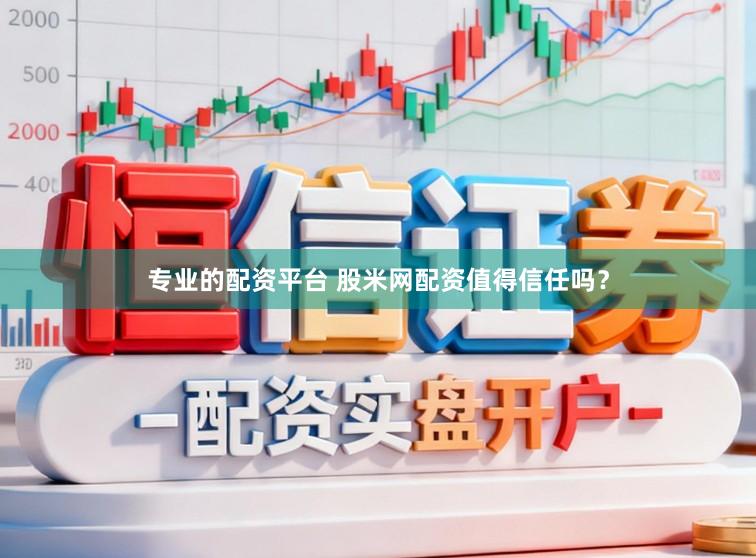 专业的配资平台 股米网配资值得信任吗?