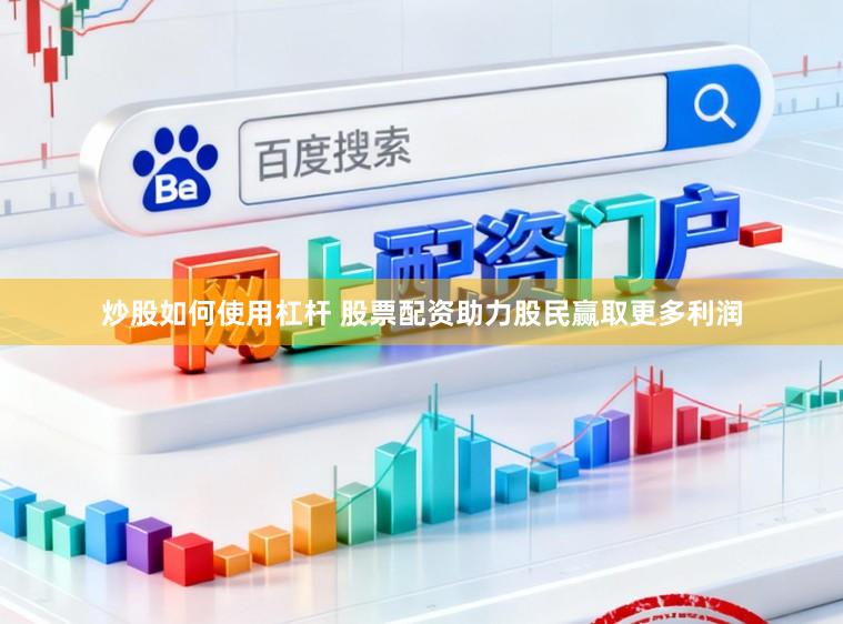 炒股如何使用杠杆 股票配资助力股民赢取更多利润