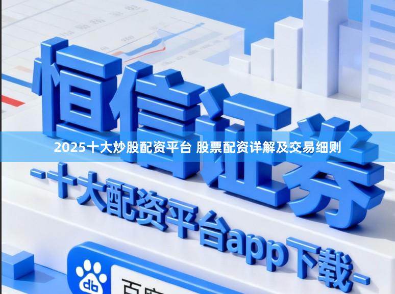 2025十大炒股配资平台 股票配资详解及交易细则