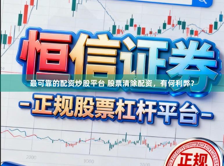 最可靠的配资炒股平台 股票清除配资，有何利弊？