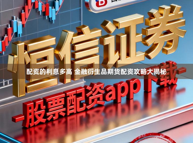 配资的利息多高 金融衍生品期货配资攻略大揭秘