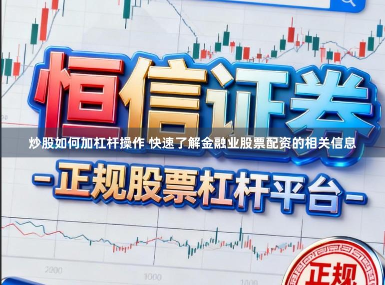 炒股如何加杠杆操作 快速了解金融业股票配资的相关信息