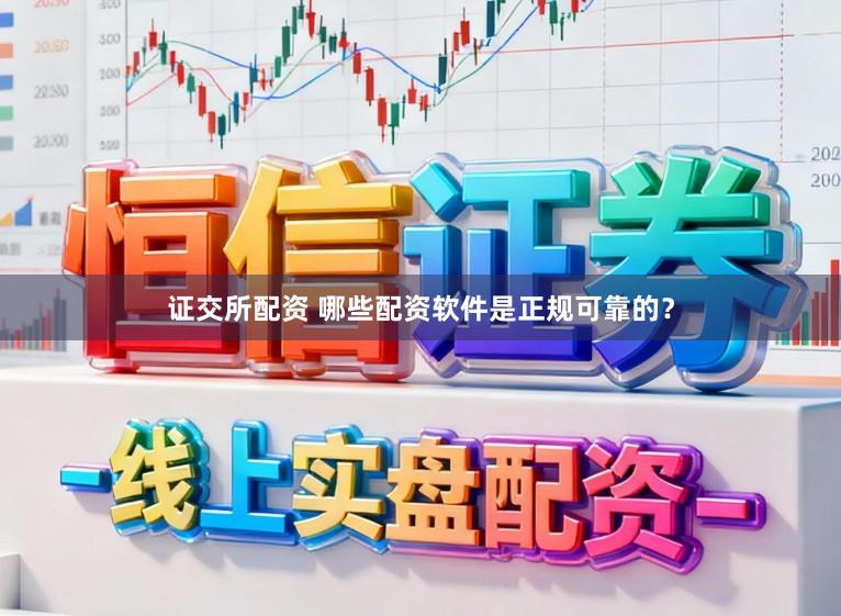 证交所配资 哪些配资软件是正规可靠的?