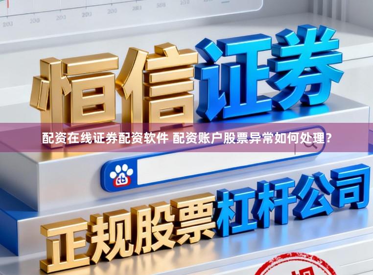 配资在线证券配资软件 配资账户股票异常如何处理？