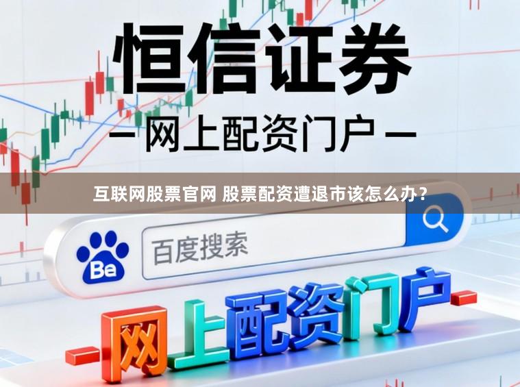 互联网股票官网 股票配资遭退市该怎么办?