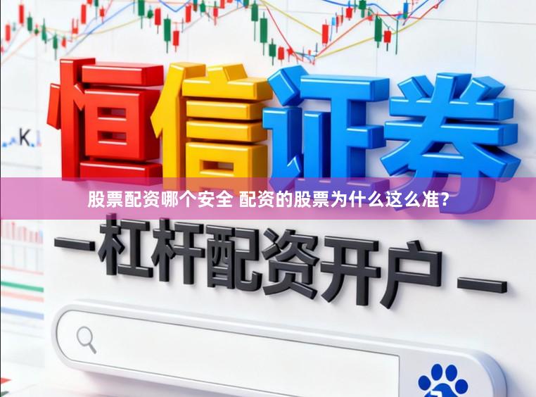 股票配资哪个安全 配资的股票为什么这么准？