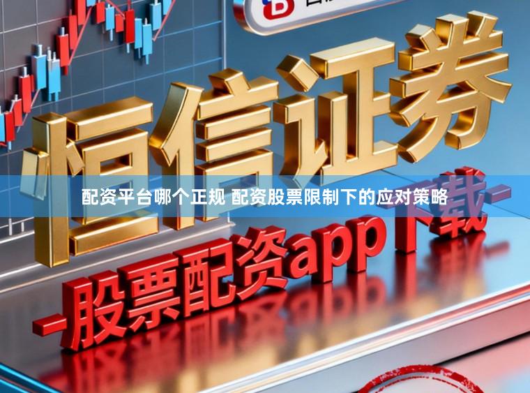 配资平台哪个正规 配资股票限制下的应对策略