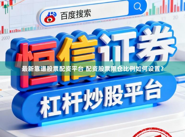 最新靠谱股票配资平台 配资股票限仓比例如何设置?