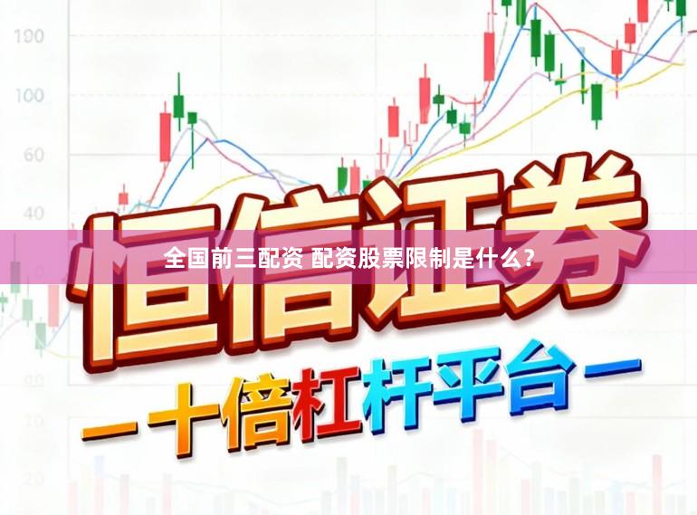 全国前三配资 配资股票限制是什么？