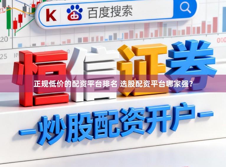 正规低价的配资平台排名 选股配资平台哪家强？