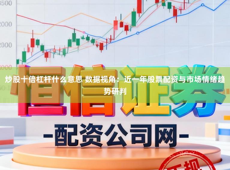 炒股十倍杠杆什么意思 数据视角：近一年股票配资与市场情绪趋势研判