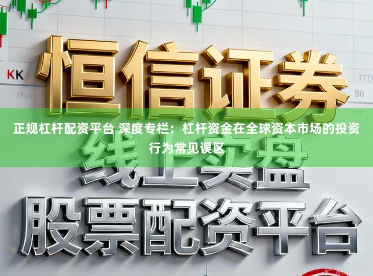 正规杠杆配资平台 深度专栏：杠杆资金在全球资本市场的投资行为常见误区