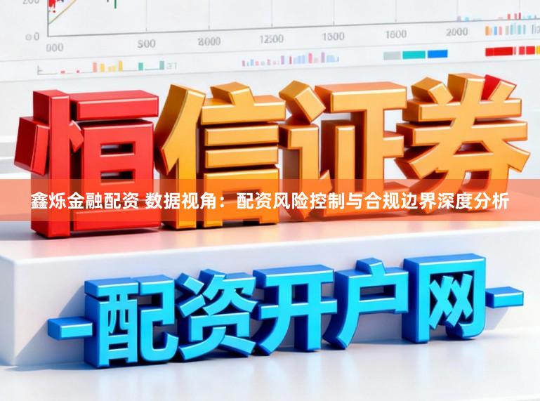 鑫烁金融配资 数据视角：配资风险控制与合规边界深度分析