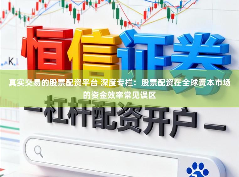 真实交易的股票配资平台 深度专栏：股票配资在全球资本市场的资金效率常见误区