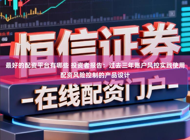 最好的配资平台有哪些 投资者报告:过去三年账户风控实践使用配资风险控制的产品设计