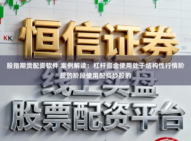 股指期货配资软件 案例解读：杠杆资金使用处于结构性行情阶段的阶段使用配资炒股的
