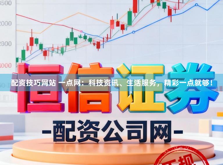 配资技巧网站 一点网：科技资讯、生活服务，精彩一点就够！