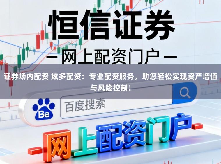 证券场内配资 炫多配资：专业配资服务，助您轻松实现资产增值与风险控制！