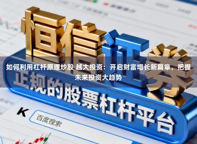 如何利用杠杆原理炒股 越大投资：开启财富增长新篇章，把握未来投资大趋势