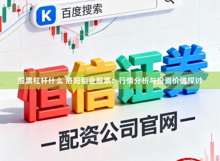 股票杠杆什么 洛阳钼业股票：行情分析与投资价值探讨