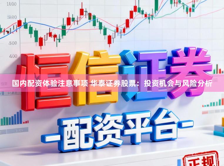 国内配资体验注意事项 华泰证券股票：投资机会与风险分析