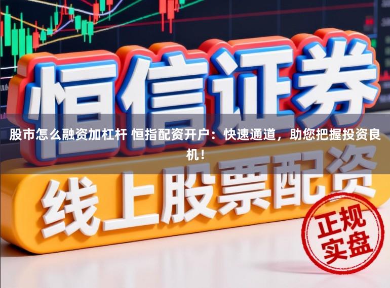 股市怎么融资加杠杆 恒指配资开户：快速通道，助您把握投资良机！