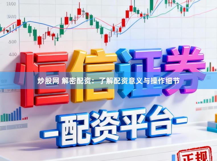 炒股网 解密配资：了解配资意义与操作细节