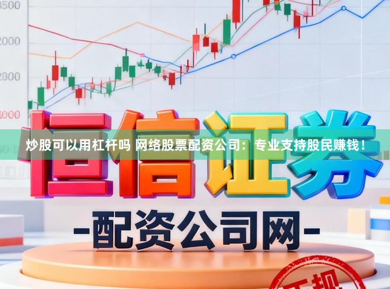 炒股可以用杠杆吗 网络股票配资公司:专业支持股民赚钱!
