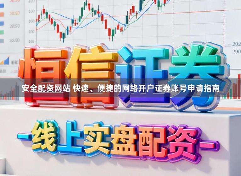 安全配资网站 快速、便捷的网络开户证券账号申请指南
