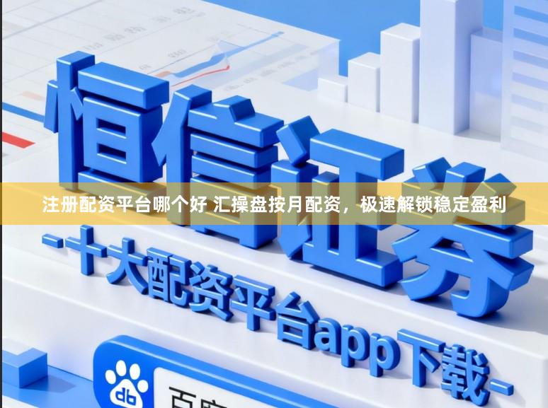 注册配资平台哪个好 汇操盘按月配资，极速解锁稳定盈利