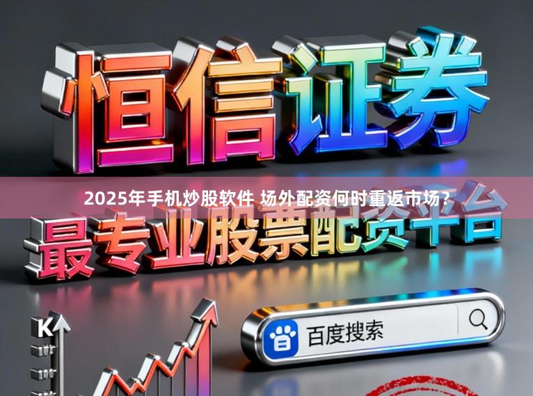 2025年手机炒股软件 场外配资何时重返市场？