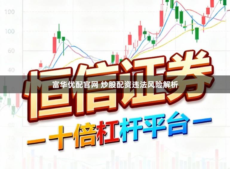 富华优配官网 炒股配资违法风险解析