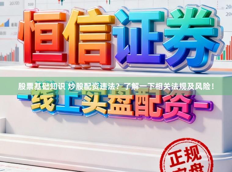 股票基础知识 炒股配资违法？了解一下相关法规及风险！